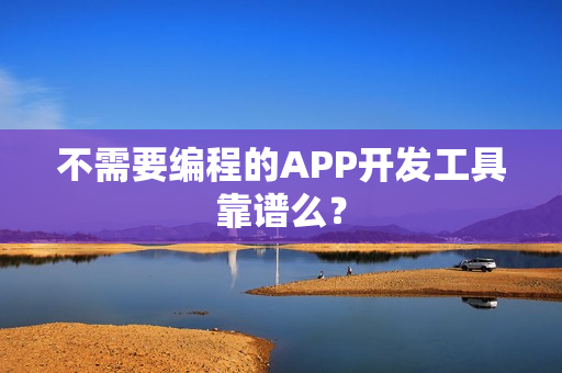 不需要编程的APP开发工具靠谱么? 不需要编程的APP开发工具靠谱么?