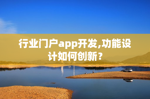 行业门户app开发,功能设计如何创新？
