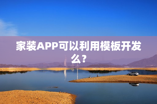 家装APP可以利用模板开发么? 家装APP可以利用模板开发么?