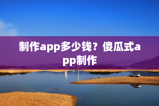 制作app多少钱？傻瓜式app制作