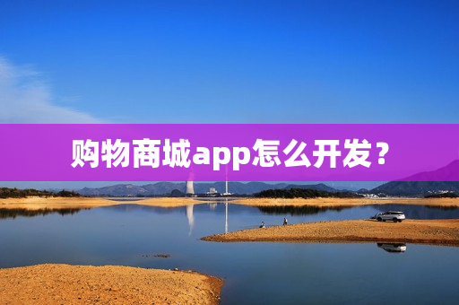 购物商城app怎么开发？