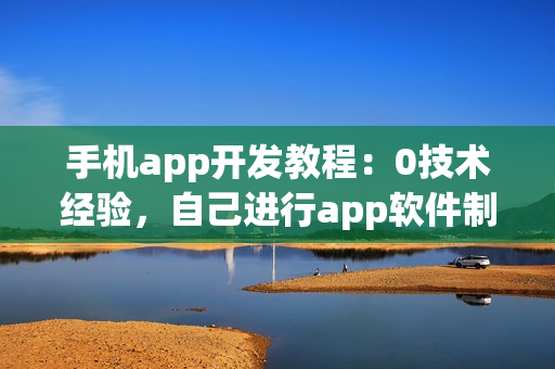 手机app开发教程：0技术经验，自己进行app软件制作全流程