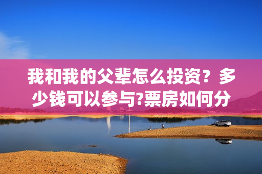 我和我的父辈怎么投资？多少钱可以参与?票房如何分账的?(我和我的父辈怎么写)