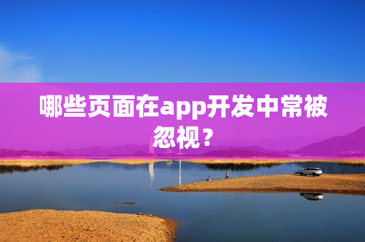 哪些页面在app开发中常被忽视? 哪些页面在app开发中常被忽视?