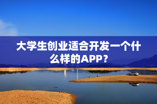 大学生创业适合开发一个什么样的APP? 大学生创业适合开发一个什么样的APP?