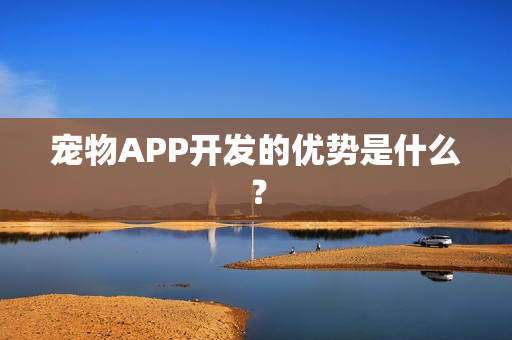 宠物APP开发的优势是什么? 宠物APP开发的优势是什么?