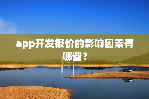 app开发报价的影响因素有哪些? app开发报价的影响因素有哪些?