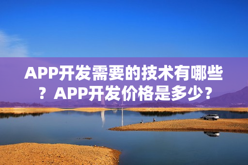 APP开发需要的技术有哪些?APP开发价格是多少? APP开发需要的技术有哪些?APP开发价格是多少?