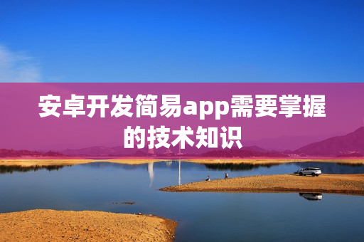 安卓开发简易app需要掌握的技术知识