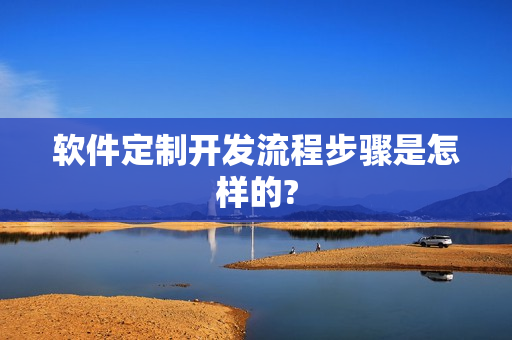 软件定制开发流程步骤是怎样的? 软件定制开发流程步骤是怎样的?