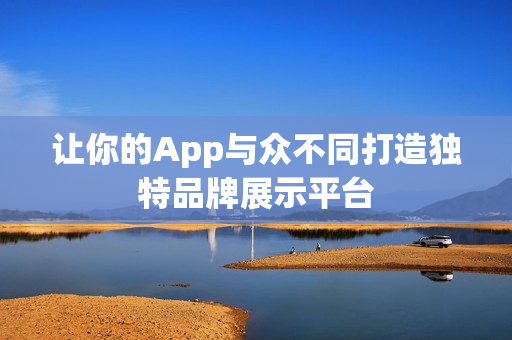 让你的App与众不同打造独特品牌展示平台 让你的App与众不同打造独特品牌展示平台
