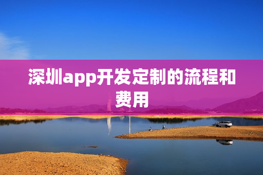 深圳app开发定制的流程和费用