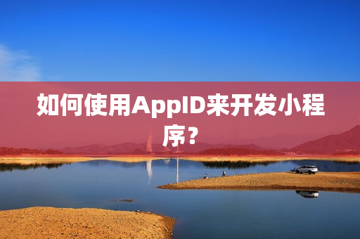 如何使用AppID来开发小程序？