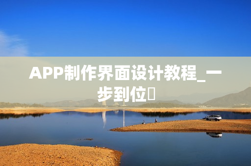APP制作界面设计教程_一步到位‌