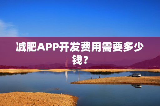 减肥APP开发费用需要多少钱? 减肥APP开发费用需要多少钱?