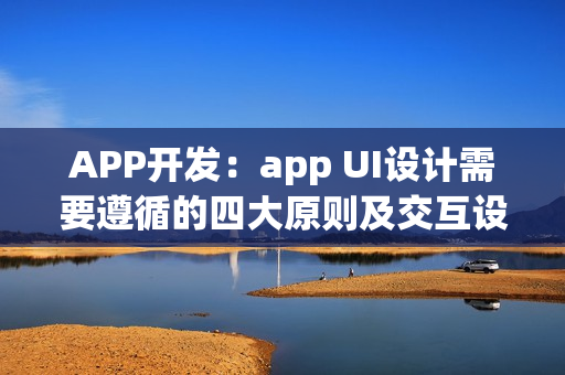 APP开发：app UI设计需要遵循的四大原则及交互设计技巧