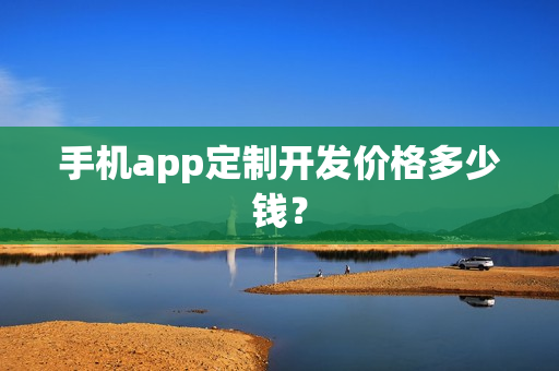 手机app定制开发价格多少钱？