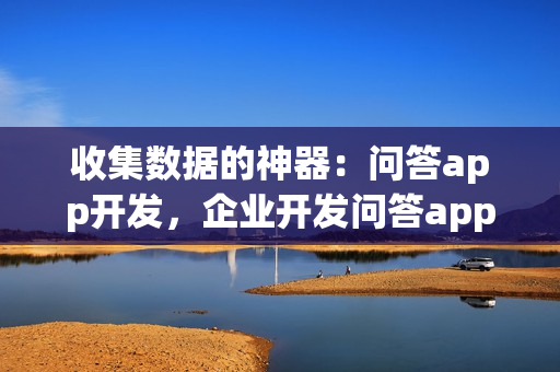 收集数据的神器：问答app开发，企业开发问答app的优势