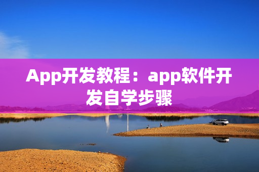 App开发教程:app软件开发自学步骤 App开发教程:app软件开发自学步骤