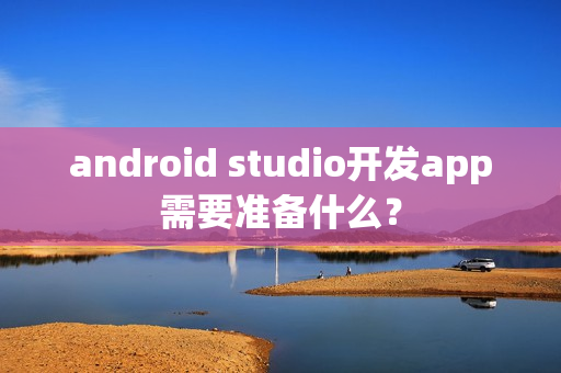 android studio开发app需要准备什么？