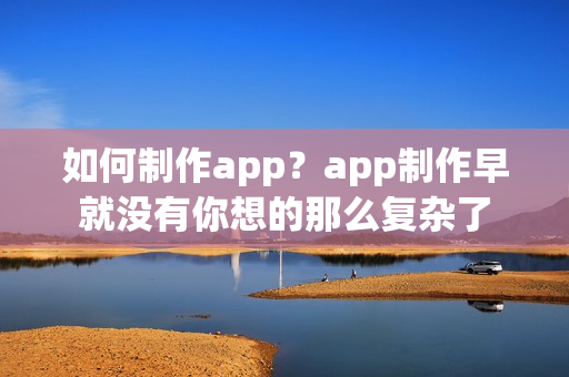 如何制作app？app制作早就没有你想的那么复杂了