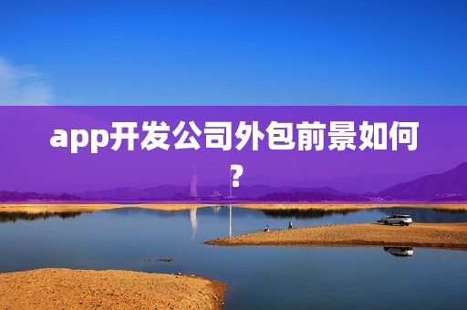 app开发公司外包前景如何？
