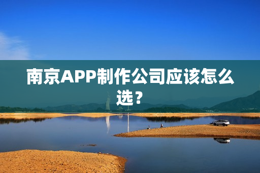 南京APP制作公司应该怎么选？