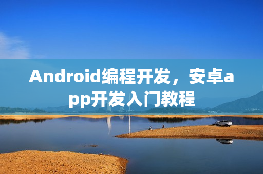 Android编程开发，安卓app开发入门教程