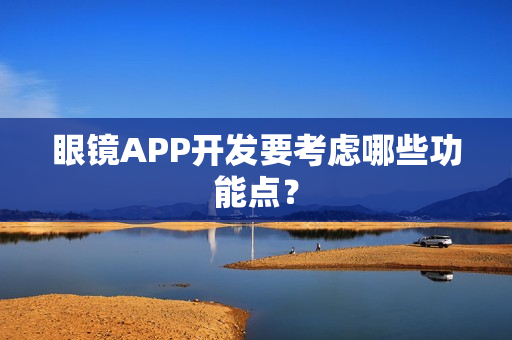 眼镜APP开发要考虑哪些功能点？