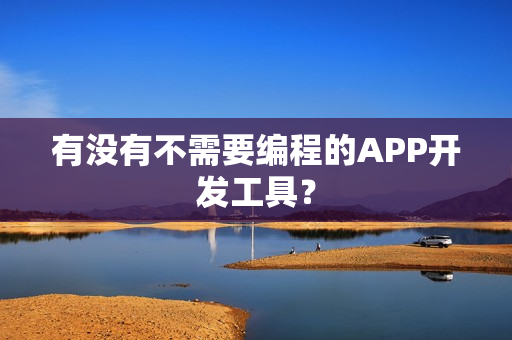 有没有不需要编程的APP开发工具? 有没有不需要编程的APP开发工具?