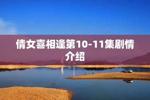 倩女喜相逢第10-11集剧情介绍