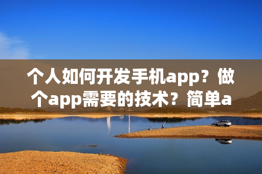 个人如何开发手机app？做个app需要的技术？简单app制作流程