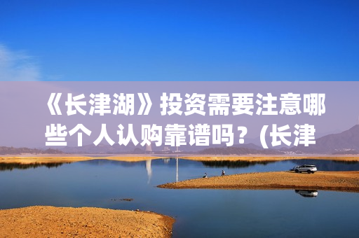 《长津湖》投资需要注意哪些个人认购靠谱吗？(长津湖投资是真实的吗)