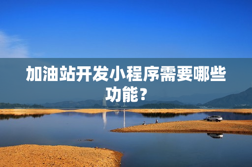 加油站开发小程序需要哪些功能？