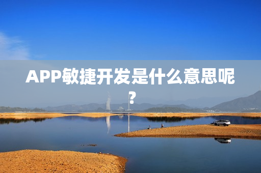 APP敏捷开发是什么意思呢? APP敏捷开发是什么意思呢?