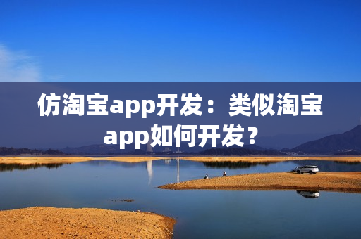 仿淘宝app开发:类似淘宝app如何开发? 仿淘宝app开发:类似淘宝app如何开发?