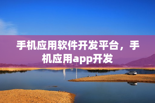 手机应用软件开发平台，手机应用app开发