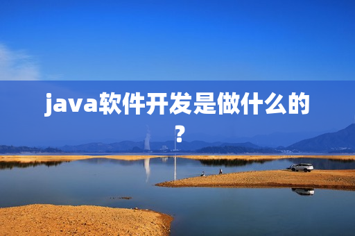 java软件开发是做什么的? java软件开发是做什么的?