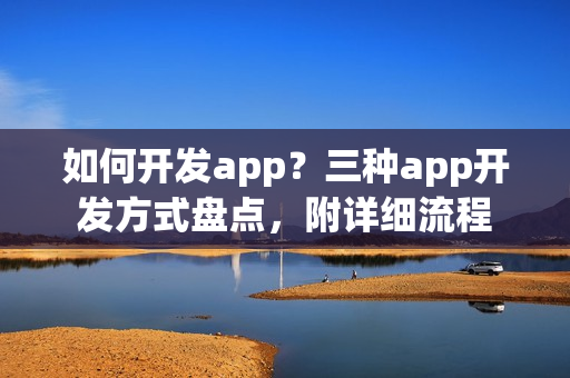 如何开发app？三种app开发方式盘点，附详细流程