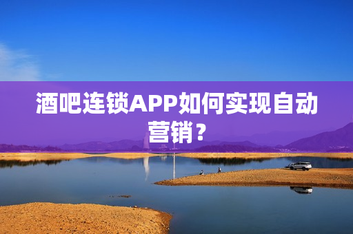 酒吧连锁APP如何实现自动营销? 酒吧连锁APP如何实现自动营销?