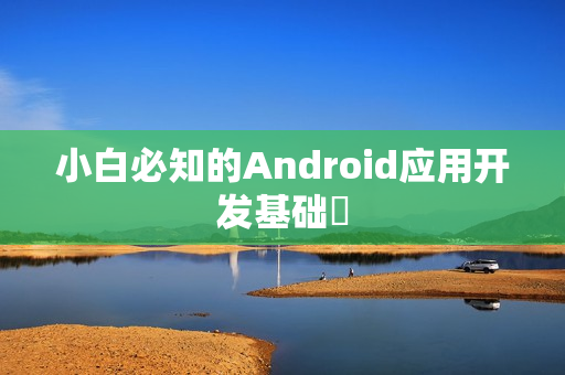 小白必知的Android应用开发基础‌
