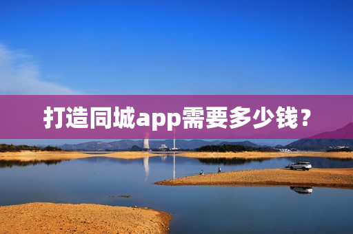 打造同城app需要多少钱？