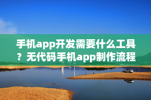 手机app开发需要什么工具?无代码手机app制作流程 手机app开发需要什么工具?无代码手机app制作流程