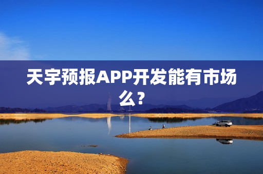 天宇预报APP开发能有市场么？