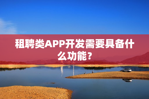 租聘类APP开发需要具备什么功能？