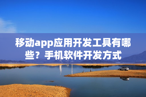 移动app应用开发工具有哪些？手机软件开发方式