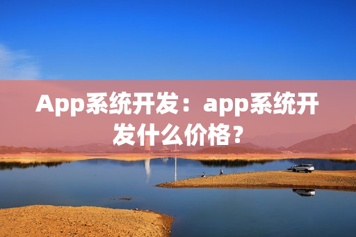 App系统开发：app系统开发什么价格？