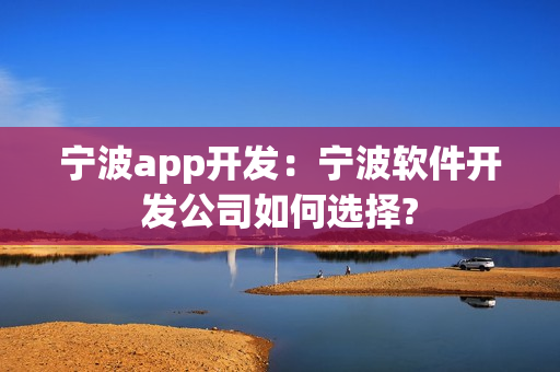 宁波app开发:宁波软件开发公司如何选择? 宁波app开发:宁波软件开发公司如何选择?