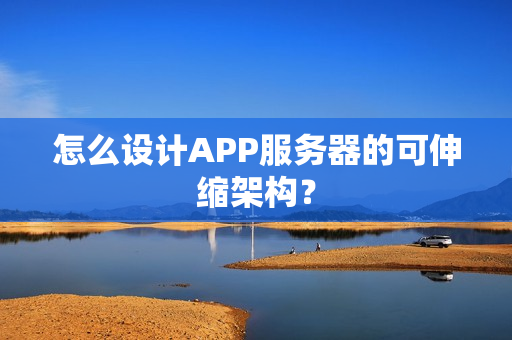 怎么设计APP服务器的可伸缩架构？