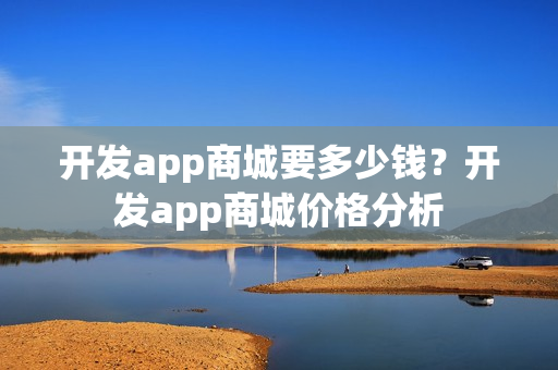 开发app商城要多少钱？开发app商城价格分析